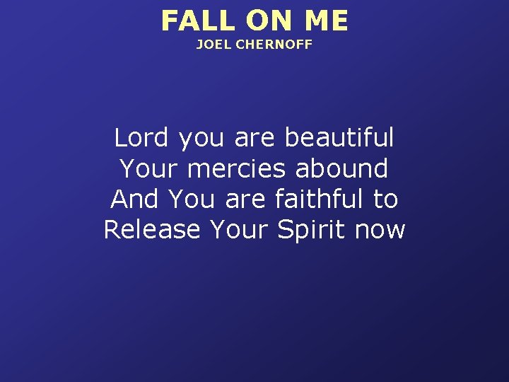 FALL ON ME JOEL CHERNOFF Lord you are beautiful Your mercies abound And You