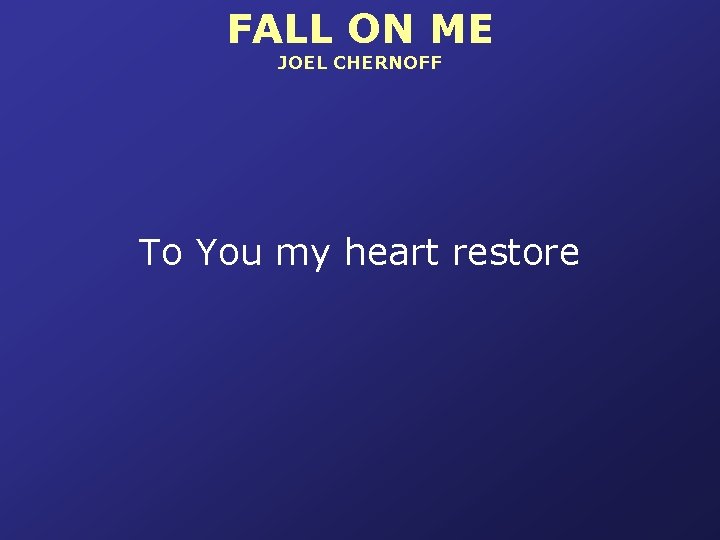 FALL ON ME JOEL CHERNOFF To You my heart restore 