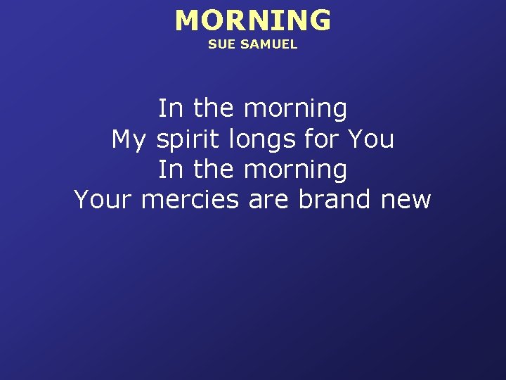MORNING SUE SAMUEL In the morning My spirit longs for You In the morning
