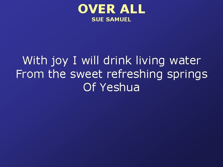 OVER ALL SUE SAMUEL With joy I will drink living water From the sweet