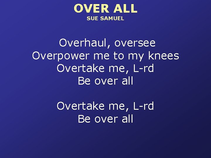 OVER ALL SUE SAMUEL Overhaul, oversee Overpower me to my knees Overtake me, L-rd