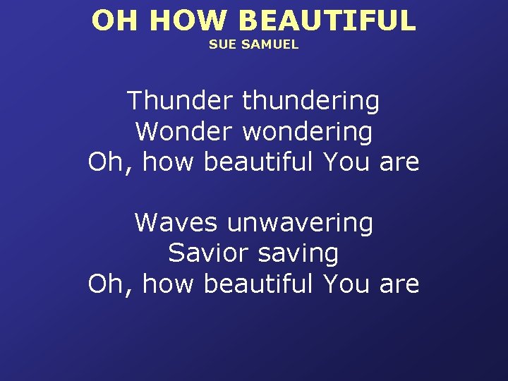 OH HOW BEAUTIFUL SUE SAMUEL Thunder thundering Wonder wondering Oh, how beautiful You are