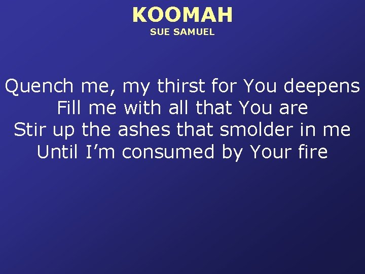 KOOMAH SUE SAMUEL Quench me, my thirst for You deepens Fill me with all