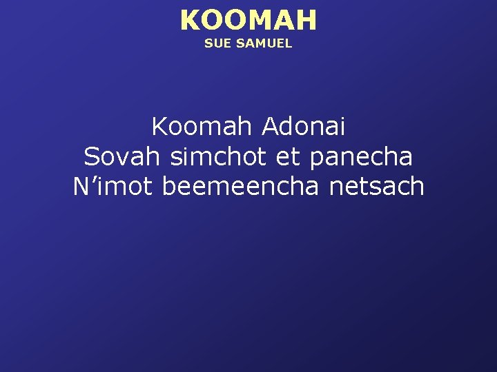 KOOMAH SUE SAMUEL Koomah Adonai Sovah simchot et panecha N’imot beemeencha netsach 