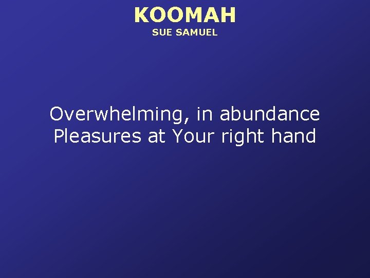 KOOMAH SUE SAMUEL Overwhelming, in abundance Pleasures at Your right hand 