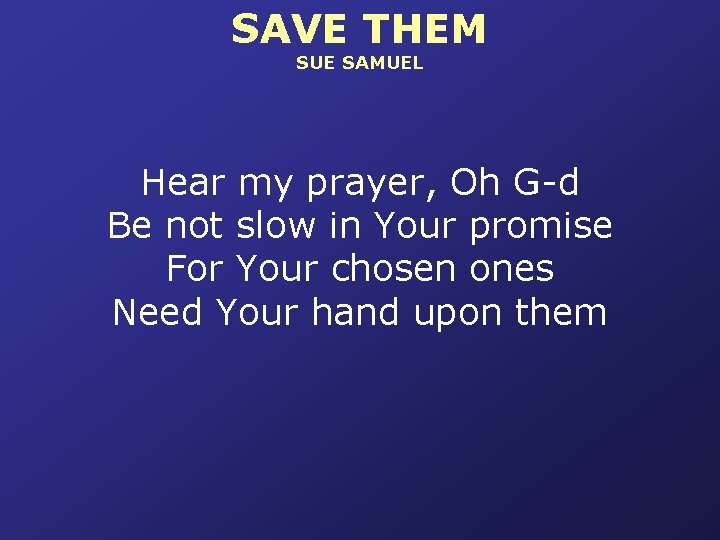 SAVE THEM SUE SAMUEL Hear my prayer, Oh G-d Be not slow in Your