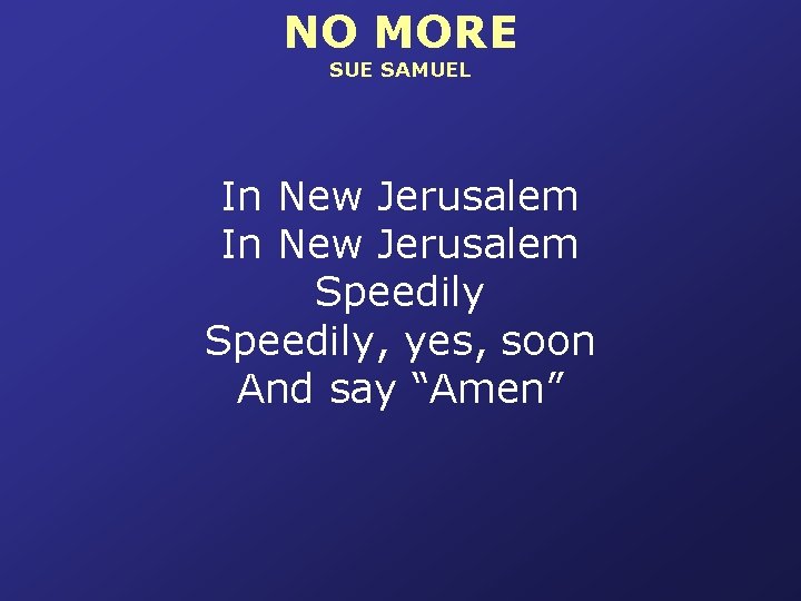 NO MORE SUE SAMUEL In New Jerusalem Speedily, yes, soon And say “Amen” 
