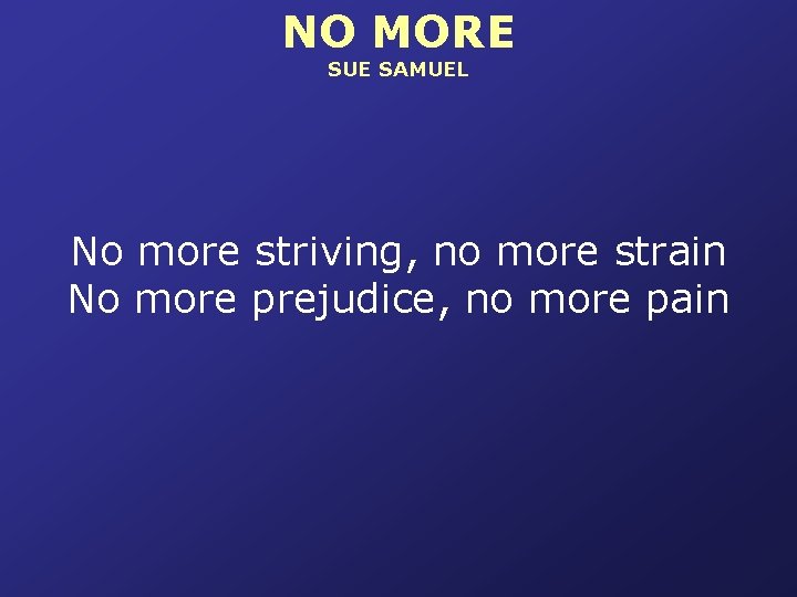 NO MORE SUE SAMUEL No more striving, no more strain No more prejudice, no
