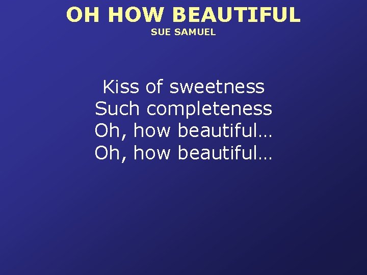 OH HOW BEAUTIFUL SUE SAMUEL Kiss of sweetness Such completeness Oh, how beautiful… 