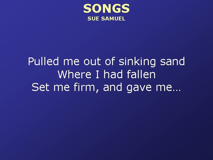 SONGS SUE SAMUEL Pulled me out of sinking sand Where I had fallen Set