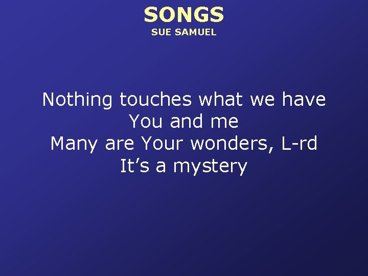 SONGS SUE SAMUEL Nothing touches what we have You and me Many are Your