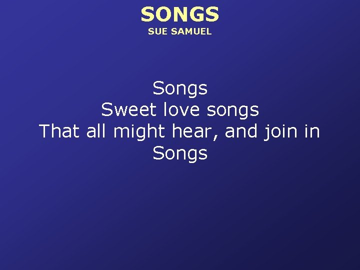 SONGS SUE SAMUEL Songs Sweet love songs That all might hear, and join in