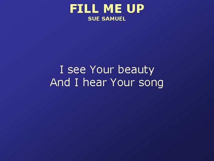 FILL ME UP SUE SAMUEL I see Your beauty And I hear Your song