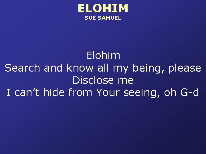 ELOHIM SUE SAMUEL Elohim Search and know all my being, please Disclose me I
