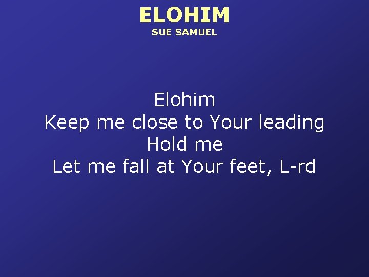 ELOHIM SUE SAMUEL Elohim Keep me close to Your leading Hold me Let me