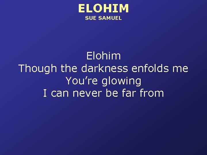 ELOHIM SUE SAMUEL Elohim Though the darkness enfolds me You’re glowing I can never