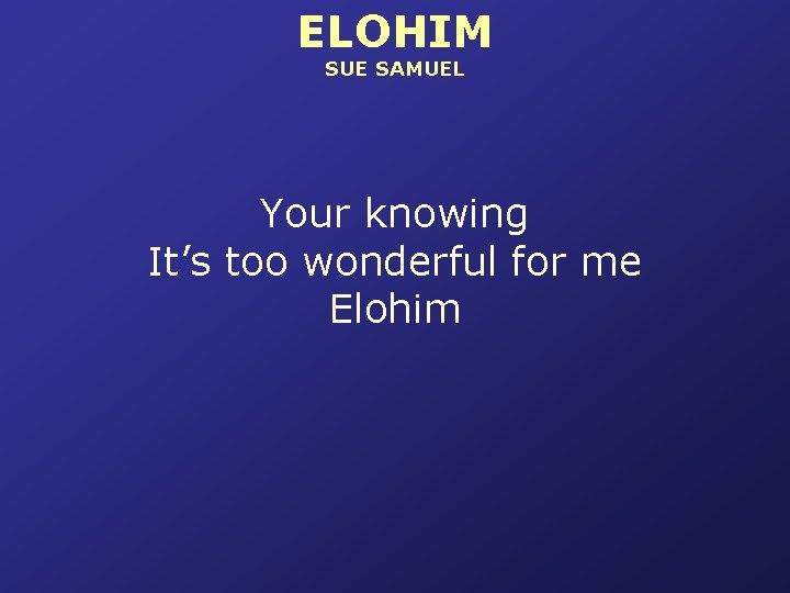 ELOHIM SUE SAMUEL Your knowing It’s too wonderful for me Elohim 