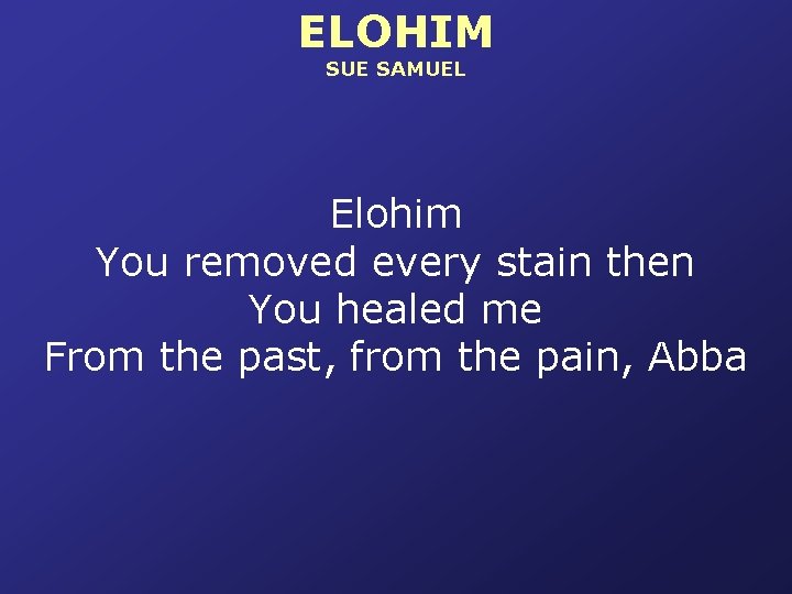 ELOHIM SUE SAMUEL Elohim You removed every stain then You healed me From the