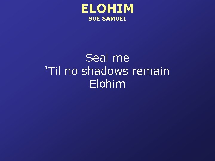 ELOHIM SUE SAMUEL Seal me ‘Til no shadows remain Elohim 