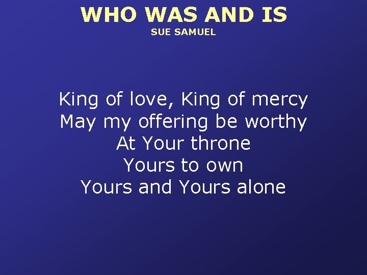 WHO WAS AND IS SUE SAMUEL King of love, King of mercy May my
