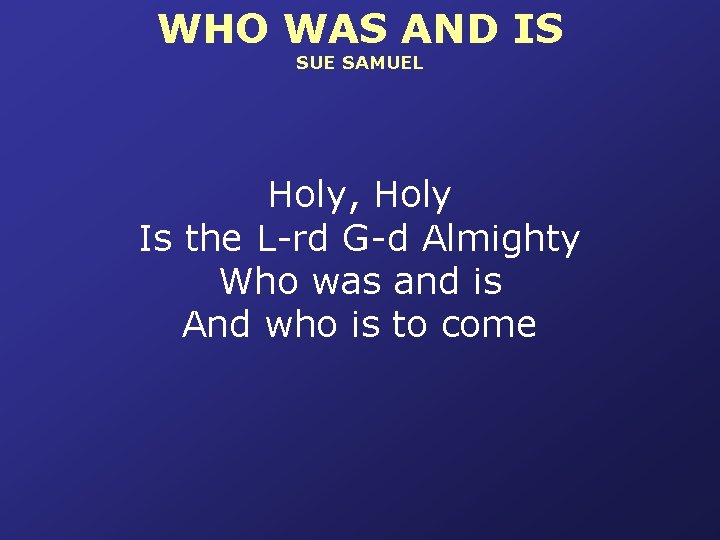 WHO WAS AND IS SUE SAMUEL Holy, Holy Is the L-rd G-d Almighty Who