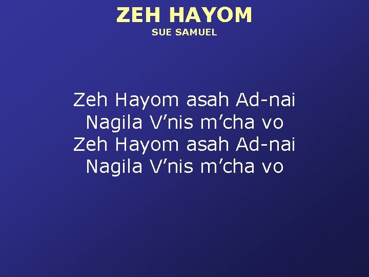 ZEH HAYOM SUE SAMUEL Zeh Hayom asah Ad-nai Nagila V’nis m’cha vo 