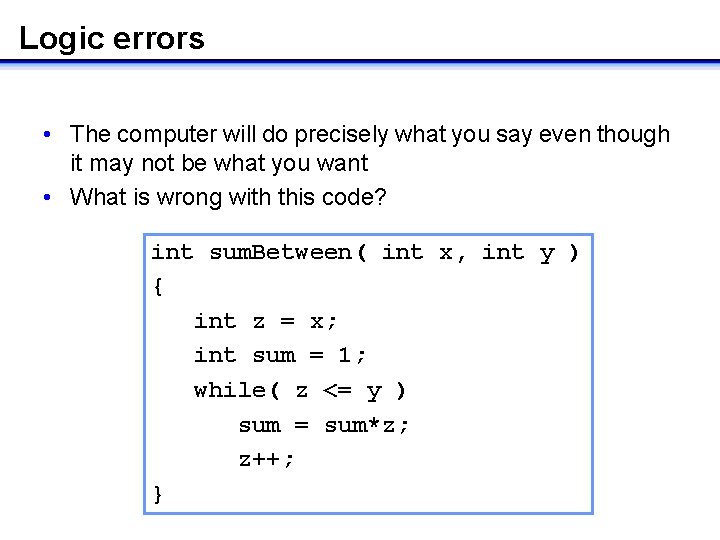 Logic errors • The computer will do precisely what you say even though it Logic errors • The computer will do precisely what you say even though it