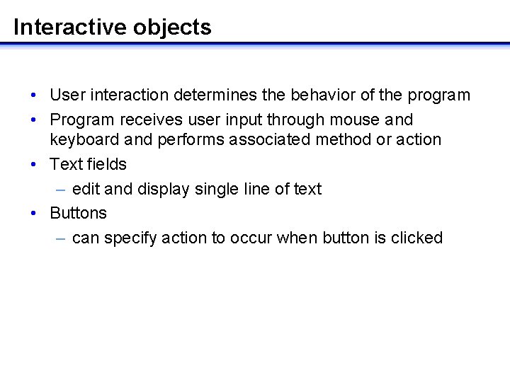 Interactive objects • User interaction determines the behavior of the program • Program receives Interactive objects • User interaction determines the behavior of the program • Program receives