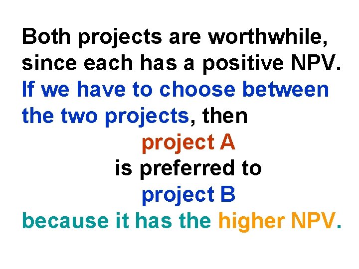 Both projects are worthwhile, since each has a positive NPV. If we have to