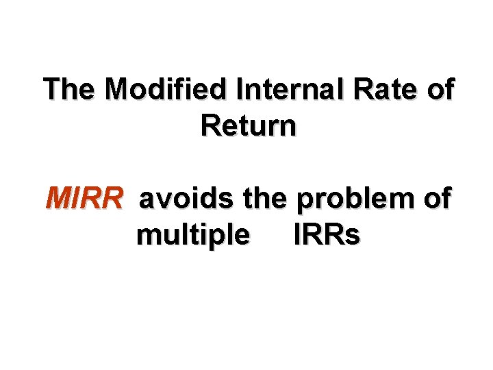 The Modified Internal Rate of Return MIRR avoids the problem of multiple IRRs 