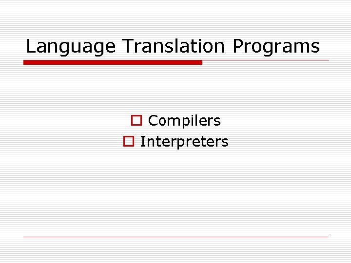 Language Translation Programs o Compilers o Interpreters 