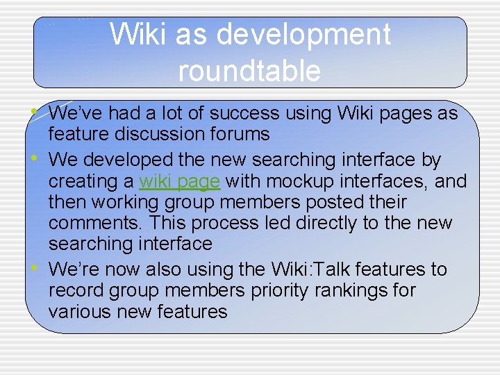 Wiki as development roundtable • We’ve had a lot of success using Wiki pages