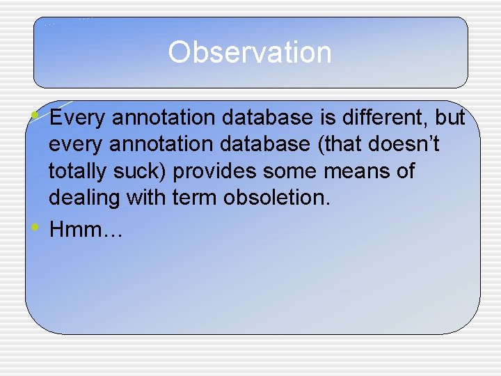 Observation • Every annotation database is different, but • every annotation database (that doesn’t