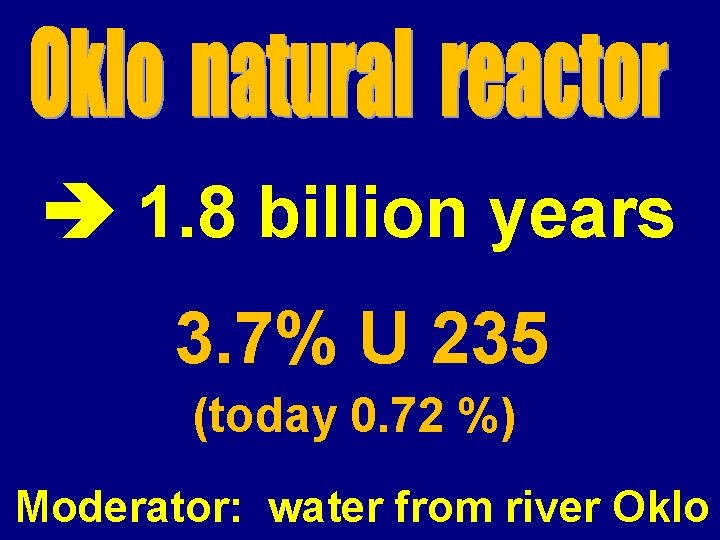  1. 8 billion years 3. 7% U 235 (today 0. 72 %) Moderator: