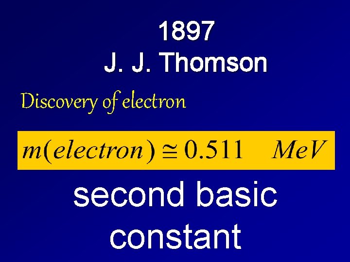 1897 J. J. Thomson Discovery of electron second basic constant 