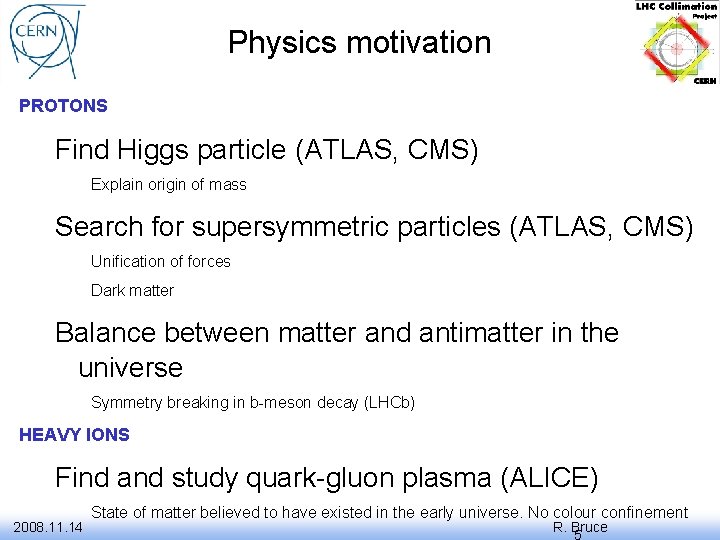 Physics motivation PROTONS Find Higgs particle (ATLAS, CMS) Explain origin of mass Search for