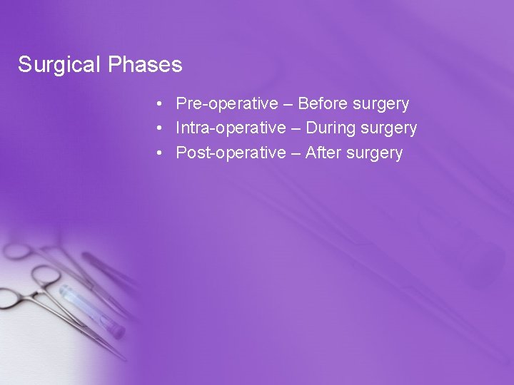 Surgical Phases • Pre-operative – Before surgery • Intra-operative – During surgery • Post-operative