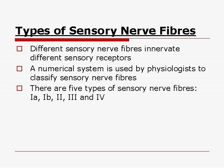 Types of Sensory Nerve Fibres o Different sensory nerve fibres innervate different sensory receptors