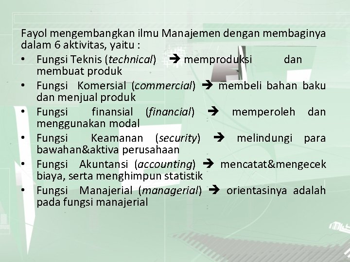 Fayol mengembangkan ilmu Manajemen dengan membaginya dalam 6 aktivitas, yaitu : • Fungsi Teknis