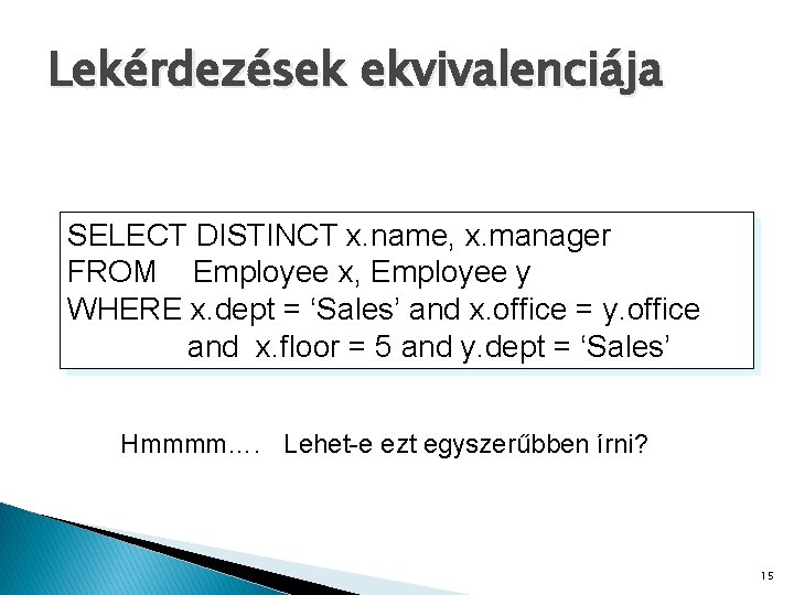 Lekérdezések ekvivalenciája SELECT DISTINCT x. name, x. manager FROM Employee x, Employee y WHERE