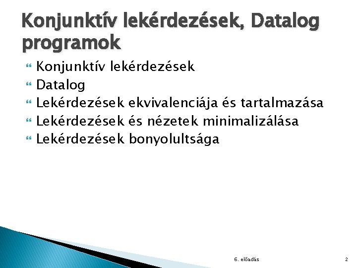 Konjunktív lekérdezések, Datalog programok Konjunktív lekérdezések Datalog Lekérdezések ekvivalenciája és tartalmazása Lekérdezések és nézetek