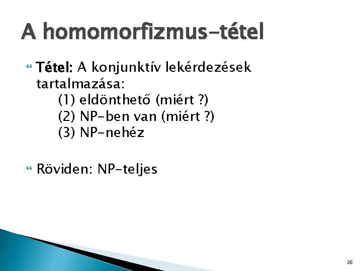 A homomorfizmus-tétel Tétel: A konjunktív lekérdezések tartalmazása: (1) eldönthető (miért ? ) (2) NP-ben