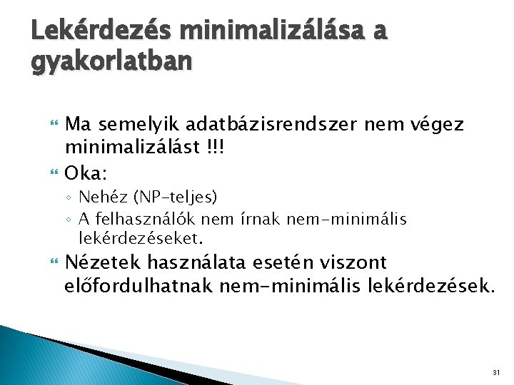 Lekérdezés minimalizálása a gyakorlatban Ma semelyik adatbázisrendszer nem végez minimalizálást !!! Oka: ◦ Nehéz