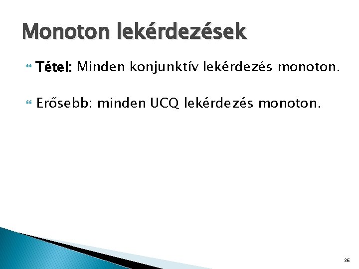 Monoton lekérdezések Tétel: Minden konjunktív lekérdezés monoton. Erősebb: minden UCQ lekérdezés monoton. 36 