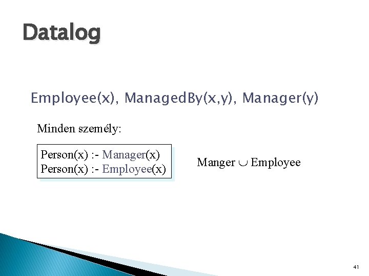 Datalog Employee(x), Managed. By(x, y), Manager(y) Minden személy: Person(x) : - Manager(x) Person(x) :