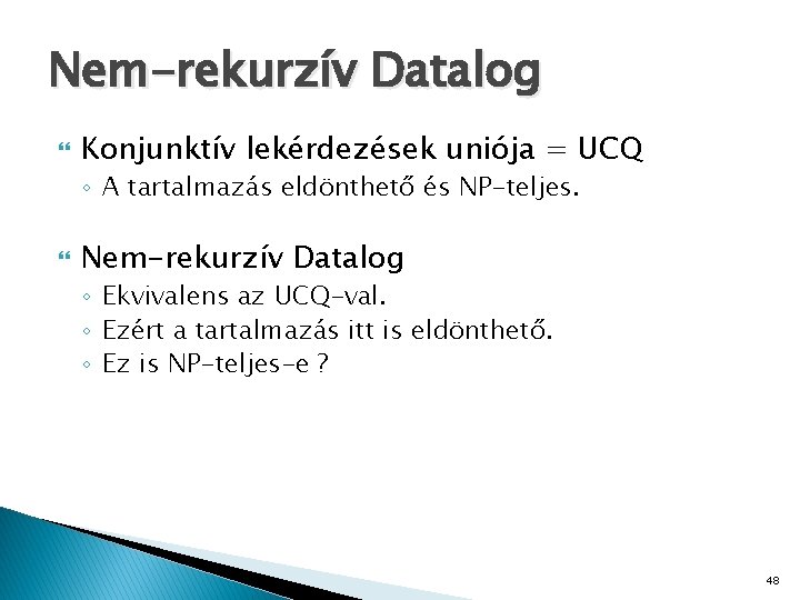 Nem-rekurzív Datalog Konjunktív lekérdezések uniója = UCQ ◦ A tartalmazás eldönthető és NP-teljes. Nem-rekurzív
