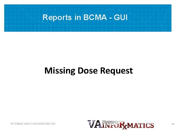 Reports in BCMA - GUI Missing Dose Request VETERANS HEALTH ADMINISTRATION 27 