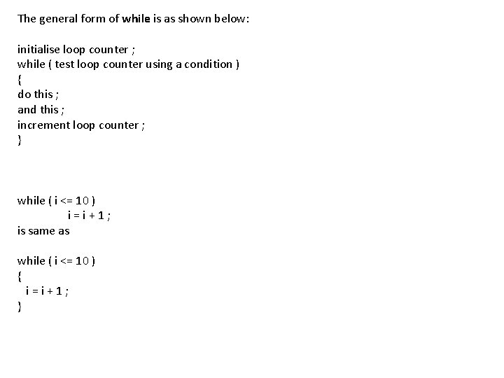 The general form of while is as shown below: initialise loop counter ; while