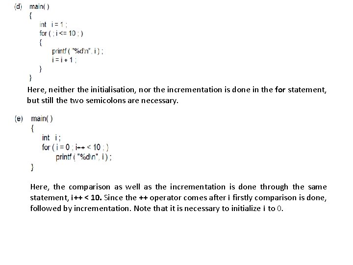 Here, neither the initialisation, nor the incrementation is done in the for statement, but