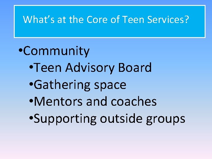 What’s at the Core of Teen Services? • Community • Teen Advisory Board •